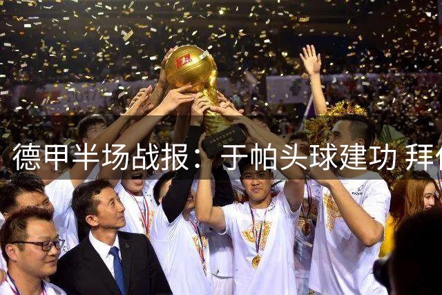 德甲半场战报：于帕头球建功 拜仁暂领先斯图加特